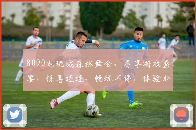 8090电玩城森林舞会，尽享游戏盛宴，惊喜连连，畅玩不停，体验非凡逗乐时刻