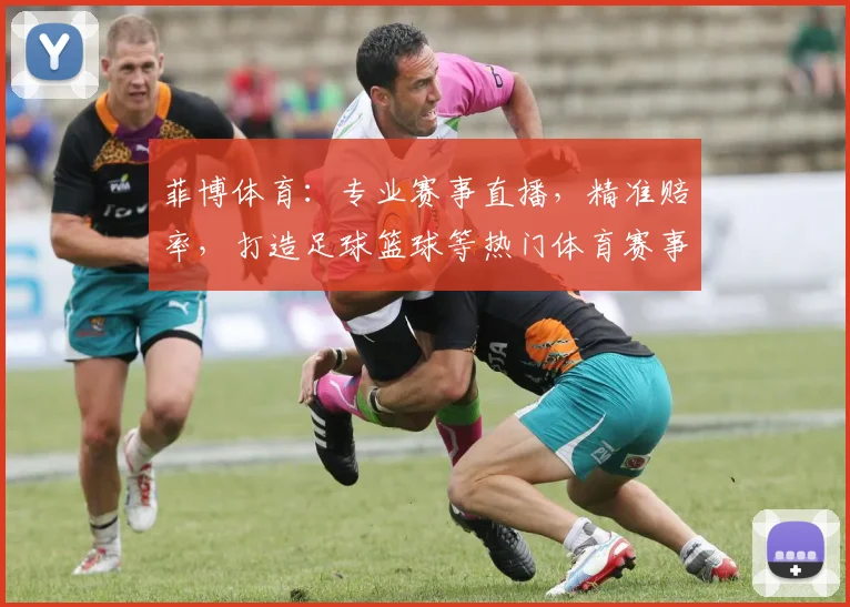 菲博体育：专业赛事直播，精准赔率，打造足球篮球等热门体育赛事的精彩体验，尽享竞技乐趣