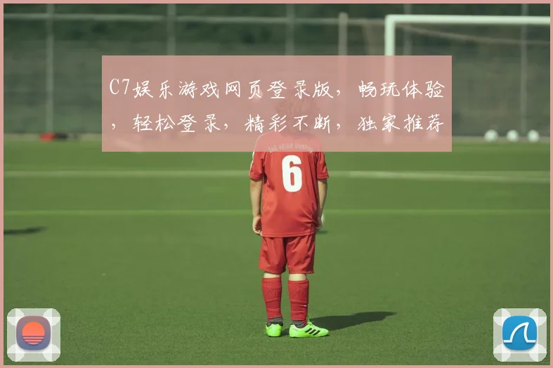 C7娱乐游戏网页登录版，畅玩体验，轻松登录，精彩不断，独家推荐，必玩首选