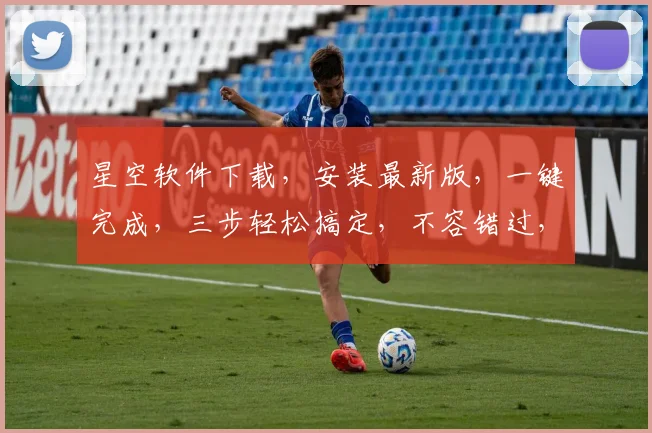 星空软件下载，安装最新版，一键完成，三步轻松搞定，不容错过，快来体验