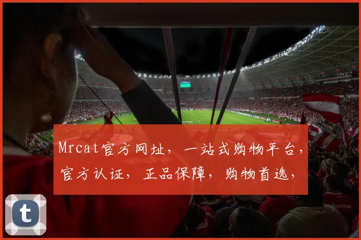 Mrcat官方网址，一站式购物平台，官方认证，正品保障，购物首选，速来体验