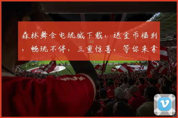 森林舞会电玩城下载，送金币福利，畅玩不停，三重惊喜，等你来拿，快来体验