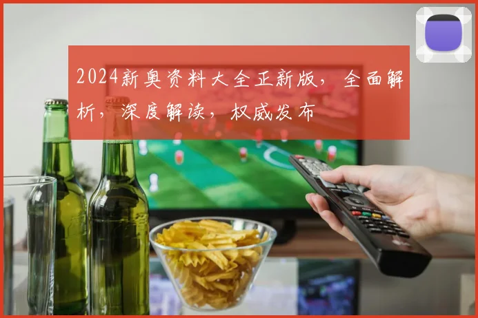 2024新奥资料大全正新版，全面解析，深度解读，权威发布