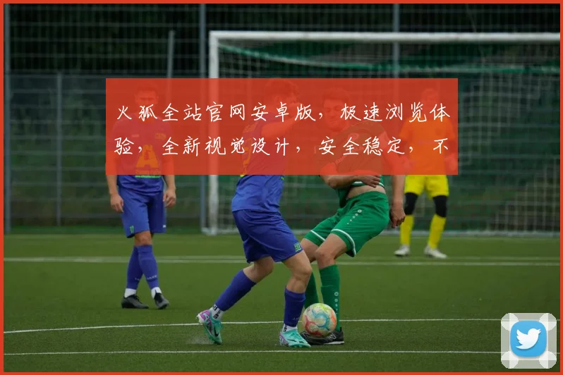 火狐全站官网安卓版，极速浏览体验，全新视觉设计，安全稳定，不容错过，畅享互联网
