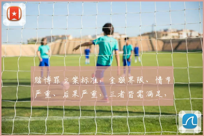 赌博罪立案标准，金额界限、情节严重、后果严重，三者皆需满足，犯罪认定明确。