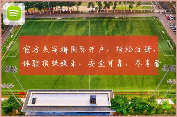 官方美高梅国际开户，轻松注册，体验顶级娱乐，安全可靠，尽享奢华游戏之旅，不容错过