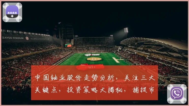 中国铀业股价走势分析，关注三大关键点，投资策略大揭秘，捕捉市场机遇
